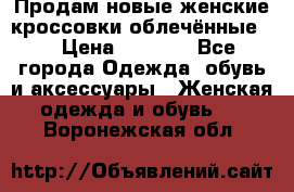 Продам новые женские кроссовки,облечённые.  › Цена ­ 1 000 - Все города Одежда, обувь и аксессуары » Женская одежда и обувь   . Воронежская обл.